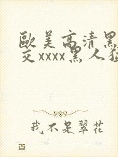 欧美高清黑人猛交xxxx黑人猛交性猛