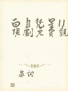 白月梵星11电视剧免费观看完整版