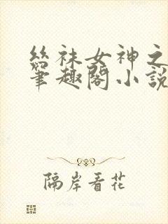 丝袜女神之战 笔趣阁小说免费阅读