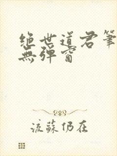 绝世道君笔趣阁无弹窗