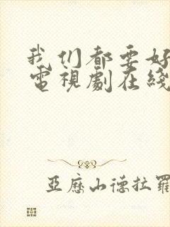 我们都要好好的电视剧在线看