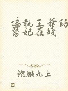 偏执王爷的团宠医妃在线