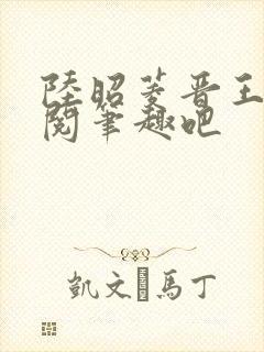 陆昭菱晋王周时阅笔趣吧