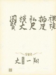 国模私拍裸体叶贤大尺度视频