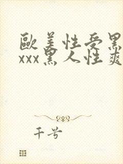 欧美性受黑人xxxx黑人性爽e