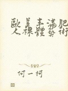 欧美丰满肥胖女人裸体艺术