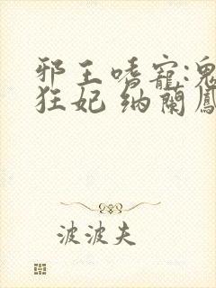 邪王嗜宠:鬼医狂妃 纳兰凤瑾