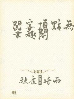 间客顶点无弹窗笔趣阁