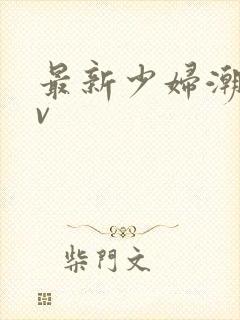 最新少妇潮喷av