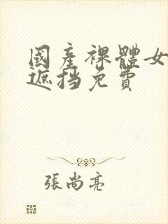 国产裸体女生无遮挡免费