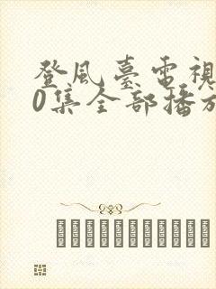 登风台电视剧40集全部播放