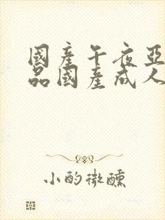 国产午夜亚洲精品国产成人av