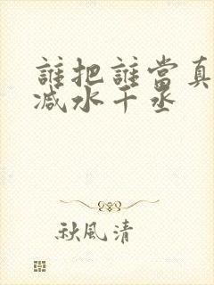 谁把谁当真未删减水千丞