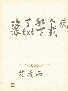 攻了那个疯批反派txt下载