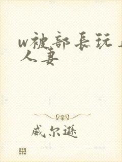 w被部长玩弄的人妻