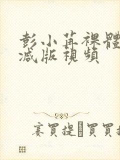 彭小苒裸体无删减版视频