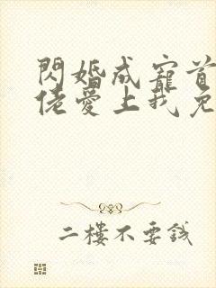 闪婚成宠首富大佬爱上我免费看