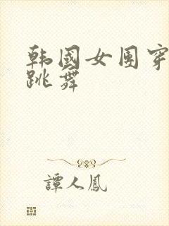 韩国女团穿内衣跳舞