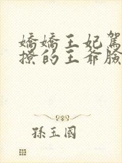 娇娇王妃驾到,撩的王爷脸红心跳免费观看