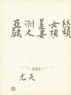 亚洲美女丝袜美腿人妻视频