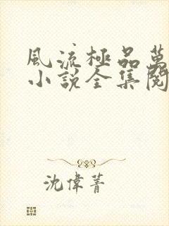 风流极品万岁爷小说全集阅读