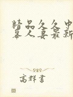 精品久久中文字幕人妻最新