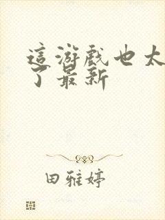 这游戏也太真实了最新