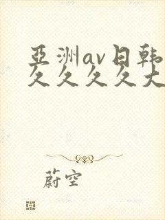 亚洲av日韩久久久久久大