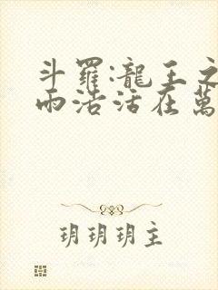 斗罗:龙王之霍雨浩活在万年后 小说