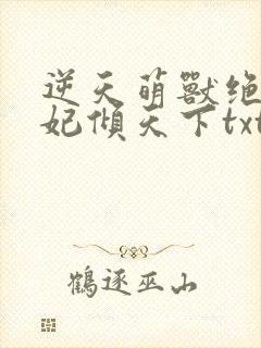 逆天萌兽绝世妖妃倾天下txt下载