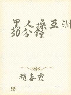 黑人操亚洲女人30分钟