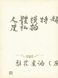 人体模特超大尺度私拍