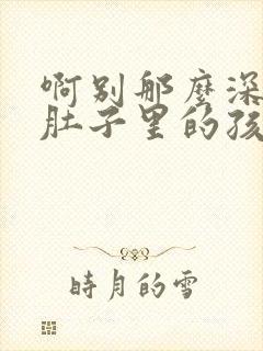 啊别那么深小心肚子里的孩子忘羡