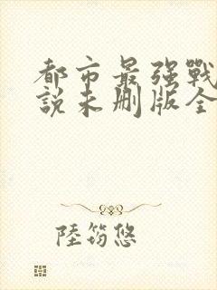 都市最强战神小说未删版全文