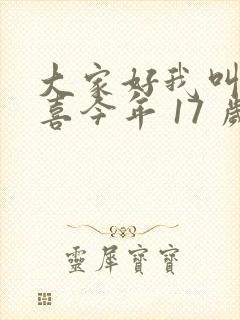 大家好我叫林小喜今年 17 岁