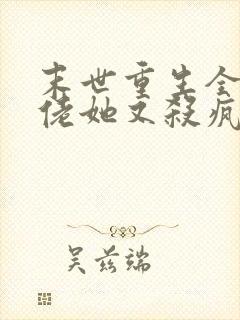 末世重生全能大佬她又杀疯了