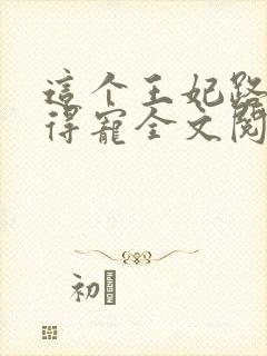 这个王妃路子野得宠全文阅读免费