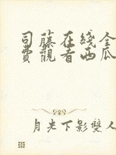 司藤在线全集免费观看西瓜