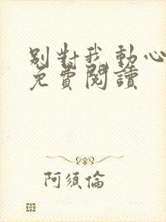 别对我动心小说免费阅读