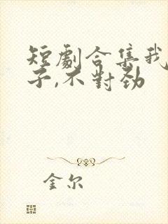 短剧合集我家娘子,不对劲