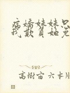 病娇妹妹只想让我欺负她免费