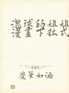 混球的姐姐免费漫画下拉式六漫画