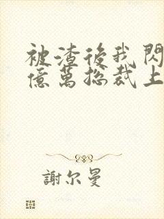 被渣后我闪婚了亿万总裁上