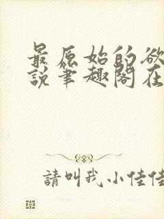 最原始的欲望小说笔趣阁在线阅读