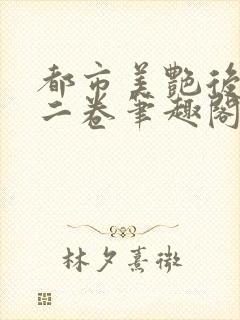 都市美艳后宫第二卷笔趣阁下载封面