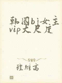 韩国bj女主播vip大尺度