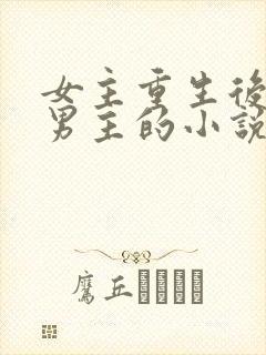 女主重生后害怕男主的小说