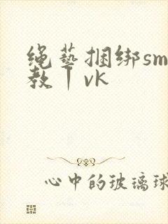 绳艺捆绑sm调教丨vk