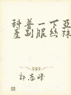 科普一下亚洲国产制服丝袜