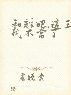 和离吧,这王妃我不当了